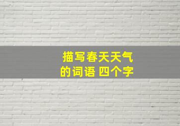 描写春天天气的词语 四个字